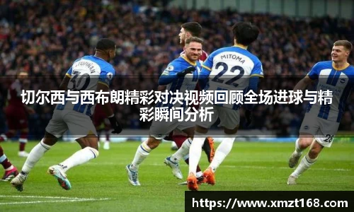 切尔西与西布朗精彩对决视频回顾全场进球与精彩瞬间分析