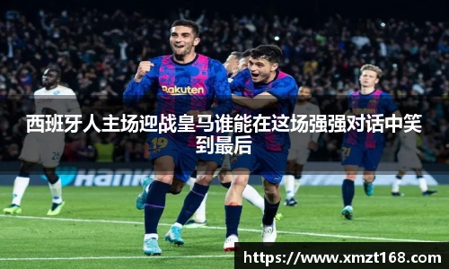 西班牙人主场迎战皇马谁能在这场强强对话中笑到最后