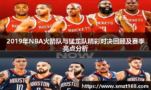 2019年NBA火箭队与猛龙队精彩对决回顾及赛季亮点分析