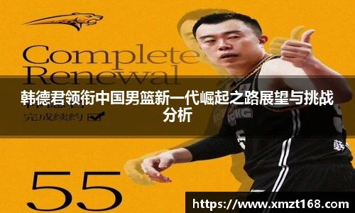 韩德君领衔中国男篮新一代崛起之路展望与挑战分析