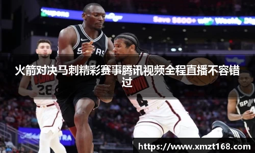 火箭对决马刺精彩赛事腾讯视频全程直播不容错过