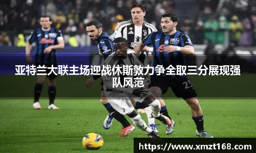 亚特兰大联主场迎战休斯敦力争全取三分展现强队风范