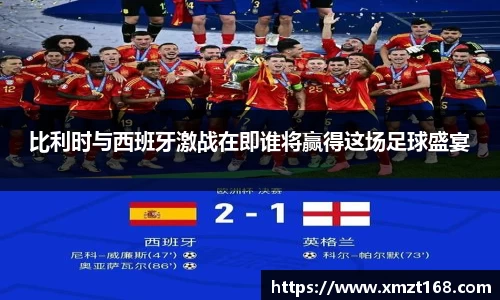比利时与西班牙激战在即谁将赢得这场足球盛宴