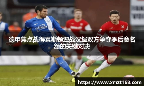 德甲焦点战得累斯顿迎战汉堡双方争夺季后赛名额的关键对决