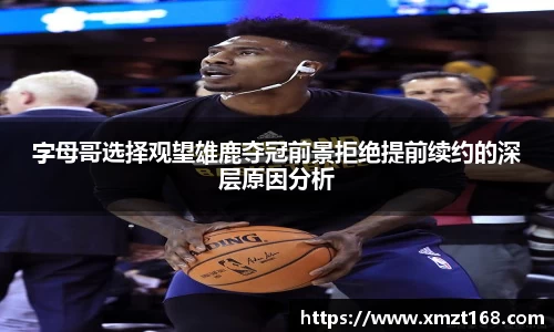 字母哥选择观望雄鹿夺冠前景拒绝提前续约的深层原因分析