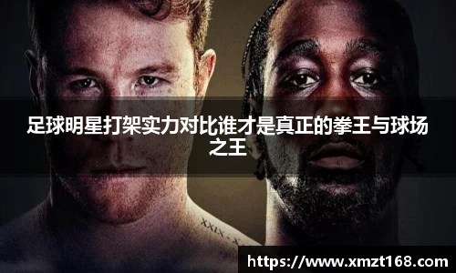 足球明星打架实力对比谁才是真正的拳王与球场之王