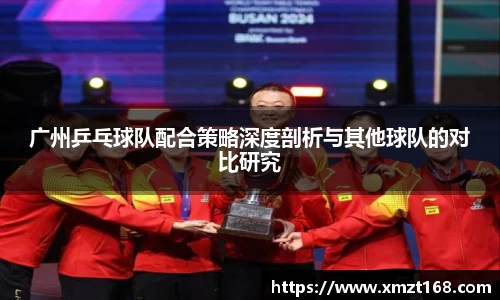 广州乒乓球队配合策略深度剖析与其他球队的对比研究
