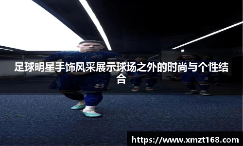 足球明星手饰风采展示球场之外的时尚与个性结合