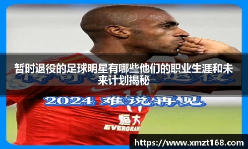 暂时退役的足球明星有哪些他们的职业生涯和未来计划揭秘