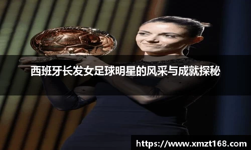 西班牙长发女足球明星的风采与成就探秘