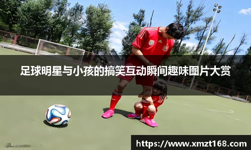 足球明星与小孩的搞笑互动瞬间趣味图片大赏